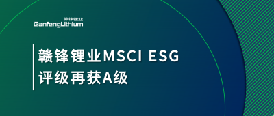 贛鋒鋰業(yè)MSCI ESG評級再獲A級，多項(xiàng)關(guān)鍵指標(biāo)表現(xiàn)突出